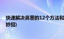 快速解决鼻塞的12个方法和决窍(妙招姐三个解决鼻塞的小妙招)