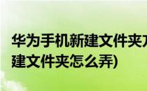 华为手机新建文件夹方法 畅玩5X(华为手机新建文件夹怎么弄)