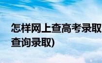 怎样网上查高考录取查询入口(高考如何网上查询录取)