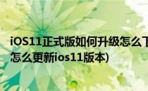 iOS11正式版如何升级怎么下载iOS11正式版更新(苹果手机怎么更新ios11版本)