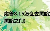 魔兽8.15怎么去黑暗之门(魔兽世界8.3怎么去黑暗之门)