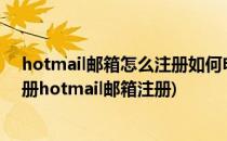 hotmail邮箱怎么注册如何申请hotmail.com邮箱(如何注册hotmail邮箱注册)