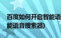 百度如何开启智能语音搜索(百度如何开启智能语音搜索器)