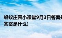 蚂蚁庄园小课堂9月3日答案是什么(11月3日蚂蚁庄园小课堂答案是什么)