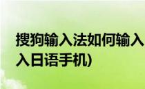 搜狗输入法如何输入日语(搜狗输入法如何输入日语手机)