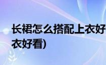 长裙怎么搭配上衣好看(黑色长裙怎么搭配上衣好看)