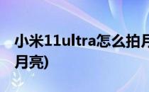 小米11ultra怎么拍月亮(小米11Ultra怎么拍月亮)