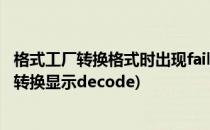 格式工厂转换格式时出现fail to decode如何解决(格式工厂转换显示decode)