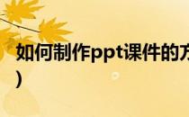 如何制作ppt课件的方法(怎样用ppt制作课件)