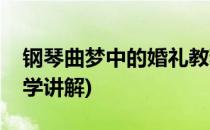 钢琴曲梦中的婚礼教程(梦中的婚礼钢琴曲教学讲解)