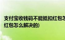 支付宝收钱码不能抵扣红包怎么解决(支付宝收钱码不能抵扣红包怎么解决的)