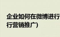 企业如何在微博进行营销(企业如何在微博进行营销推广)