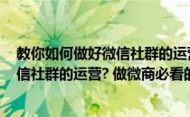 教你如何做好微信社群的运营 做微商必看(教你如何做好微信社群的运营? 做微商必看的书)