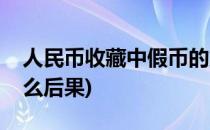 人民币收藏中假币的危害(使用假人民币有什么后果)