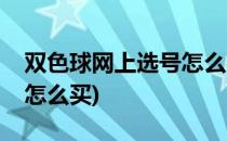 双色球网上选号怎么买(微信双色球网上选号怎么买)