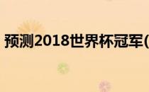 预测2018世界杯冠军(2018世界杯最终冠军)