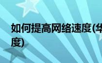 如何提高网络速度(华为手机如何提高网络速度)