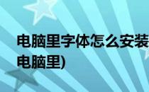 电脑里字体怎么安装(电脑里字体怎么安装到电脑里)