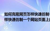 如何克隆网页怎样快速仿制一个网站页面(如何克隆网页,怎样快速仿制一个网站页面上的内容)