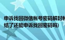 申诉找回微信帐号密码解封帐号与冻结帐号等操作(微信被冻结了还能申诉找回密码吗)