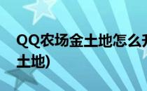 QQ农场金土地怎么升级(qq农场怎样升级金土地)