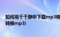 如何用千千静听下载mp3格式转换(千千静听音乐格式怎么转换mp3)