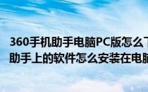 360手机助手电脑PC版怎么下载如何安装注意什么(360手机助手上的软件怎么安装在电脑上)