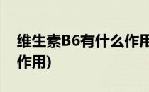 维生素B6有什么作用(维生素b有什么功效和作用)