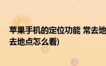 苹果手机的定位功能 常去地点在哪里查看(苹果手机定位常去地点怎么看)