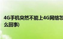 4G手机突然不能上4G网络怎么办(手机突然不能用4g网络怎么回事)