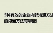 5种有效的企业内部沟通方法管理者必看(企业管理通常用到的沟通方法有哪些)