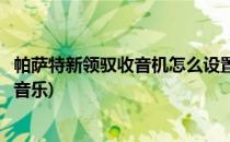 帕萨特新领驭收音机怎么设置(帕萨特新领驭收音机怎么设置音乐)