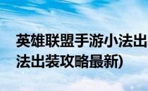 英雄联盟手游小法出装攻略(英雄联盟手游小法出装攻略最新)