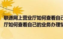 联通网上营业厅如何查看自己的业务办理情况(联通网上营业厅如何查看自己的业务办理情况电话)