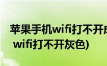 苹果手机wifi打不开成灰色怎么解决(iphone wifi打不开灰色)