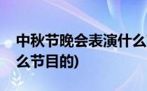 中秋节晚会表演什么节目(中秋节晚会表演什么节目的)