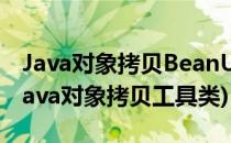 Java对象拷贝BeanUtils copyProperties(java对象拷贝工具类)