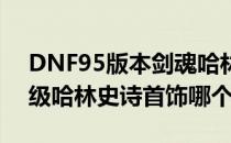 DNF95版本剑魂哈林史诗套怎么选?(dnf95级哈林史诗首饰哪个好)