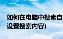 如何在电脑中搜素自己想要的内容(电脑怎么设置搜索内容)