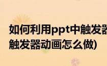 如何利用ppt中触发器制作弹出窗口动画(ppt触发器动画怎么做)