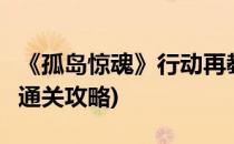 《孤岛惊魂》行动再教育图文攻略1(孤岛惊魂通关攻略)