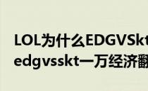 LOL为什么EDGVSkt领先一万经济却被翻盘(edgvsskt一万经济翻盘)