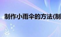 制作小雨伞的方法(制作小雨伞的方法步骤)