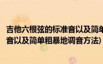 吉他六根弦的标准音以及简单粗暴地调音(吉他六根弦的标准音以及简单粗暴地调音方法)