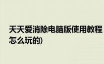 天天爱消除电脑版使用教程 电脑玩天天爱消除(天天爱消除怎么玩的)