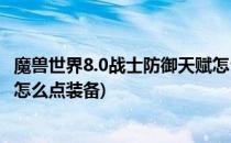 魔兽世界8.0战士防御天赋怎么点(魔兽世界8.0战士防御天赋怎么点装备)