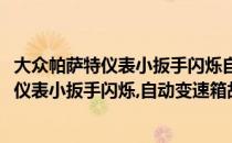 大众帕萨特仪表小扳手闪烁自动变速箱故障维修(大众帕萨特仪表小扳手闪烁,自动变速箱故障维修多少钱)