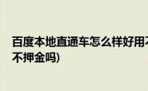 百度本地直通车怎么样好用不(百度本地直通车怎么样?好用不押金吗)