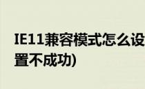 IE11兼容模式怎么设置(ie11兼容模式怎么设置不成功)