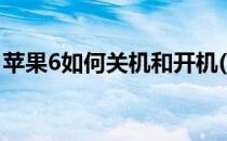 苹果6如何关机和开机(苹果6怎么关机和开机)